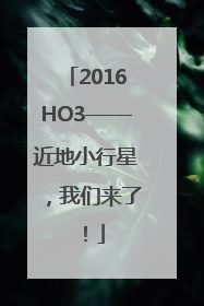 2016HO3——近地小行星，我们来了！