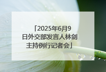 2025年6月9日外交部发言人林剑主持例行记者会