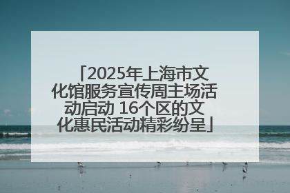 2025年上海市文化馆服务宣传周主场活动启动 16个区的文化惠民活动精彩纷呈