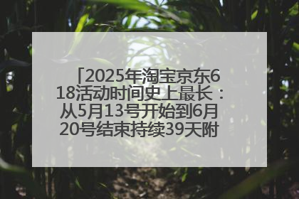 2025年淘宝京东618活动时间史上最长：从5月13号开始到6月20号结束持续39天附详细时间表一览