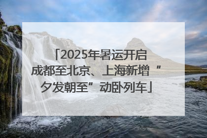 2025年暑运开启 成都至北京、上海新增“夕发朝至”动卧列车
