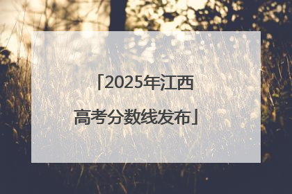 2025年江西高考分数线发布