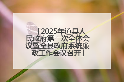 2025年道县人民政府第一次全体会议暨全县政府系统廉政工作会议召开