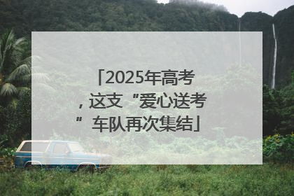 2025年高考，这支“爱心送考”车队再次集结