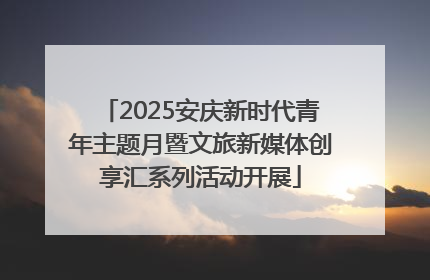 2025安庆新时代青年主题月暨文旅新媒体创享汇系列活动开展