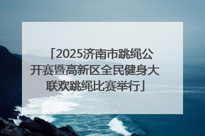 2025济南市跳绳公开赛暨高新区全民健身大联欢跳绳比赛举行