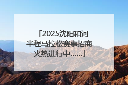2025沈阳和河半程马拉松赛事招商火热进行中……