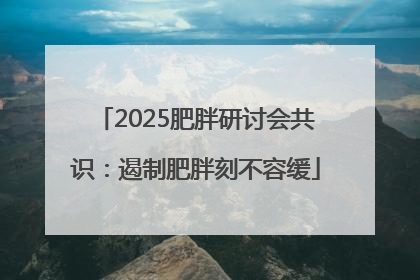2025肥胖研讨会共识：遏制肥胖刻不容缓