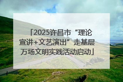 2025许昌市“理论宣讲+文艺演出”走基层万场文明实践活动启动