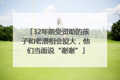 32年前受资助的孩子和老潘相会厦大，他们当面说“谢谢”