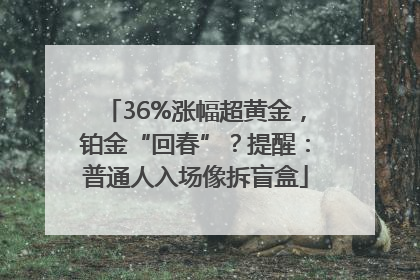 36%涨幅超黄金，铂金“回春”？提醒：普通人入场像拆盲盒