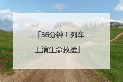 36分钟！列车上演生命救援