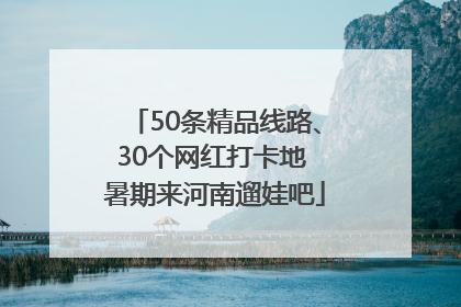 50条精品线路、30个网红打卡地 暑期来河南遛娃吧