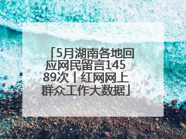 5月湖南各地回应网民留言14589次丨红网网上群众工作大数据