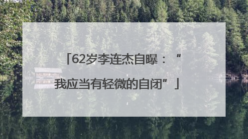 62岁李连杰自曝：“我应当有轻微的自闭”