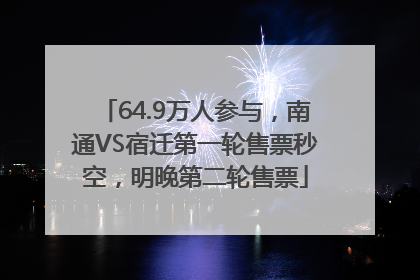 64.9万人参与，南通VS宿迁第一轮售票秒空，明晚第二轮售票