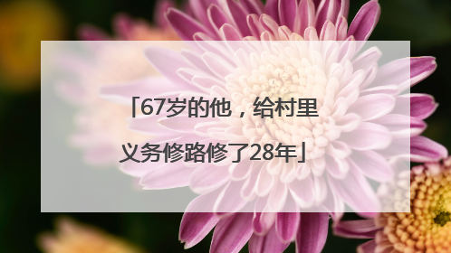 67岁的他，给村里义务修路修了28年