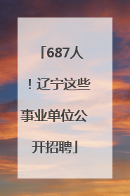 687人！辽宁这些事业单位公开招聘