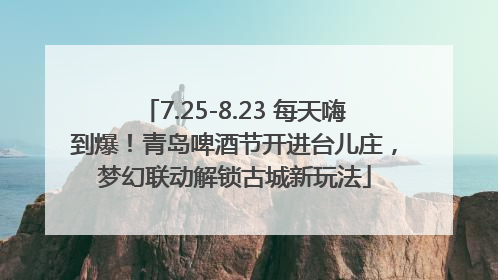 7.25-8.23 每天嗨到爆！青岛啤酒节开进台儿庄，梦幻联动解锁古城新玩法