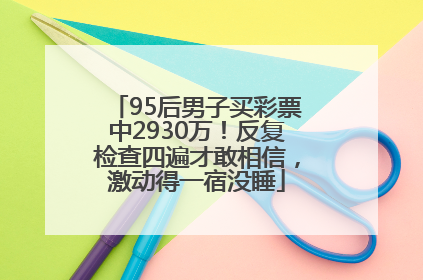 95后男子买彩票中2930万！反复检查四遍才敢相信，激动得一宿没睡