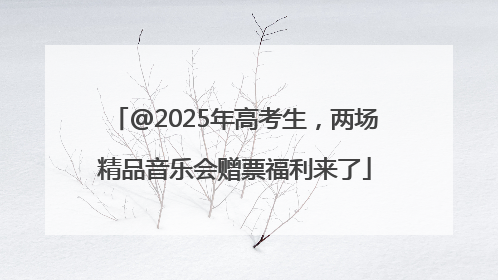 @2025年高考生，两场精品音乐会赠票福利来了