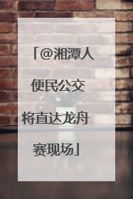 @湘潭人 便民公交将直达龙舟赛现场