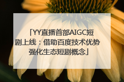 YY直播首部AIGC短剧上线：借助百度技术优势 强化生态短剧概念
